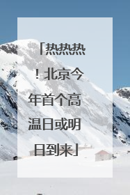 热热热！北京今年首个高温日或明日到来