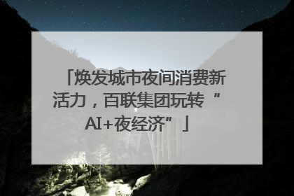 焕发城市夜间消费新活力，百联集团玩转“AI+夜经济”