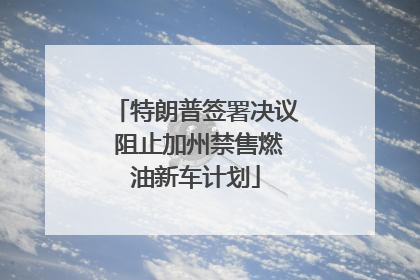 特朗普签署决议 阻止加州禁售燃油新车计划