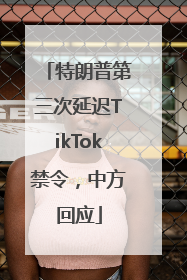 特朗普第三次延迟TikTok禁令，中方回应