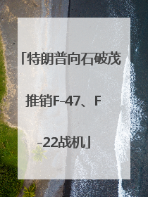 特朗普向石破茂推销F-47、F-22战机