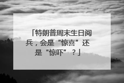 特朗普周末生日阅兵，会是“惊喜”还是“惊吓”？