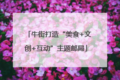 牛街打造“美食+文创+互动”主题邮局