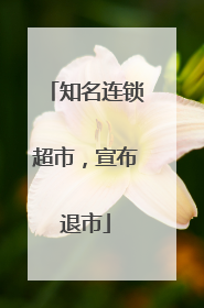知名连锁超市，宣布退市