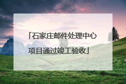 石家庄邮件处理中心项目通过竣工验收