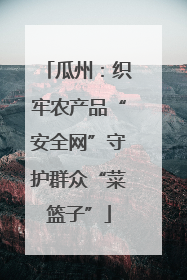 瓜州：织牢农产品“安全网”守护群众“菜篮子”
