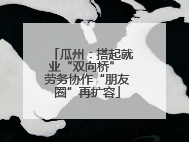 瓜州：搭起就业“双向桥” 劳务协作“朋友圈”再扩容