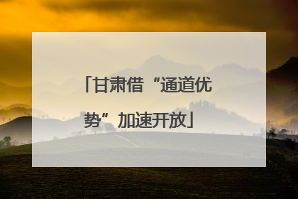甘肃借“通道优势”加速开放