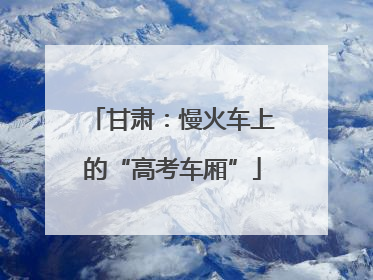 甘肃：慢火车上的“高考车厢”