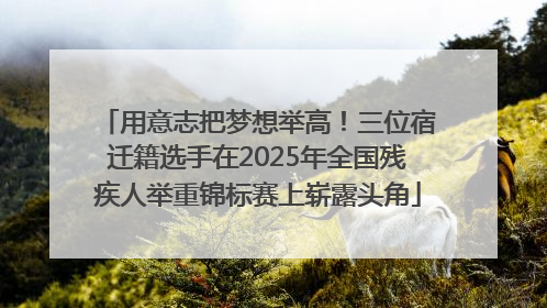 用意志把梦想举高！三位宿迁籍选手在2025年全国残疾人举重锦标赛上崭露头角
