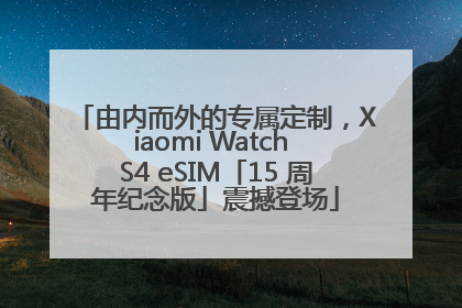 由内而外的专属定制，Xiaomi Watch S4 eSIM「15 周年纪念版」震撼登场