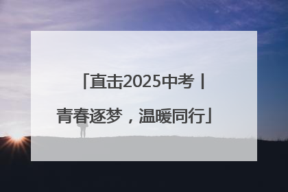 直击2025中考丨青春逐梦，温暖同行
