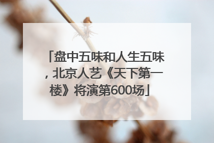 盘中五味和人生五味，北京人艺《天下第一楼》将演第600场