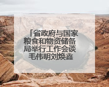 省政府与国家粮食和物资储备局举行工作会谈 毛伟明刘焕鑫出席