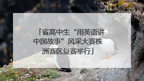 省高中生“用英语讲中国故事”风采大赛株洲赛区复赛举行