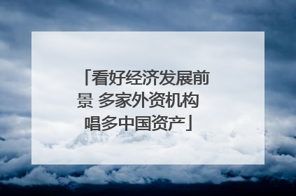 看好经济发展前景 多家外资机构唱多中国资产