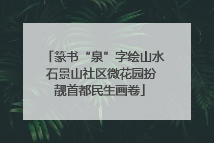 篆书“泉”字绘山水 石景山社区微花园扮靓首都民生画卷