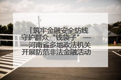筑牢金融安全防线 守护群众“钱袋子”——河南省多地政法机关开展防范非法金融活动普法宣传活动