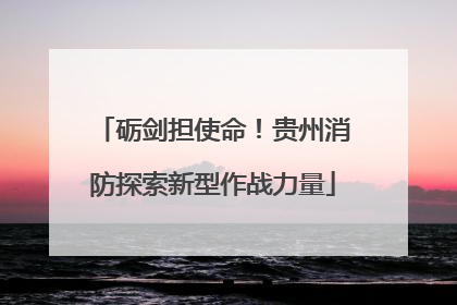 砺剑担使命！贵州消防探索新型作战力量