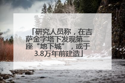研究人员称，在吉萨金字塔下发现第二座“地下城”，或于3.8万年前建造