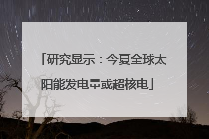 研究显示：今夏全球太阳能发电量或超核电