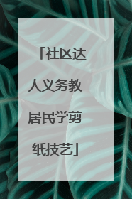 社区达人义务教居民学剪纸技艺