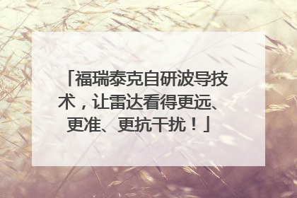 福瑞泰克自研波导技术，让雷达看得更远、更准、更抗干扰！