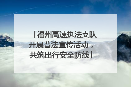 福州高速执法支队开展普法宣传活动，共筑出行安全防线