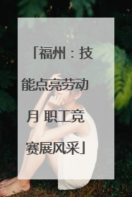 福州：技能点亮劳动月 职工竞赛展风采