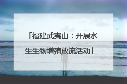 福建武夷山：开展水生生物增殖放流活动