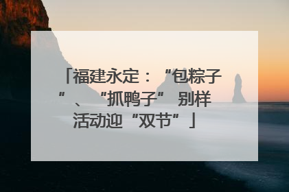 福建永定：“包粽子”、“抓鸭子” 别样活动迎“双节”