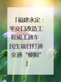 福建永定：平交口改造工程竣工通车 民生项目打通交通“梗阻”