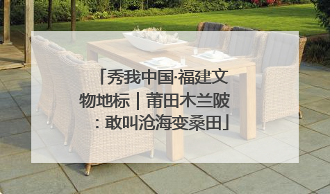秀我中国·福建文物地标｜莆田木兰陂：敢叫沧海变桑田