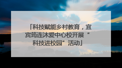 科技赋能乡村教育，宜宾筠连沐爱中心校开展“科技进校园”活动