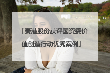 秦港股份获评国资委价值创造行动优秀案例