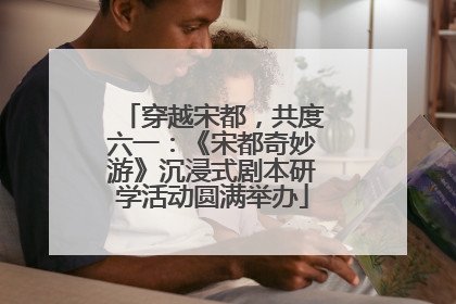 穿越宋都，共度六一：《宋都奇妙游》沉浸式剧本研学活动圆满举办