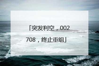 突发利空，002708，终止重组