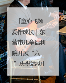 童心飞扬 爱伴成长｜东营市儿童福利院开展“六一”庆祝活动