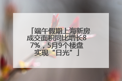 端午假期上海新房成交面积同比增长87%，5月9个楼盘实现“日光”