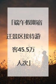 端午假期宿迁景区接待游客45.5万人次