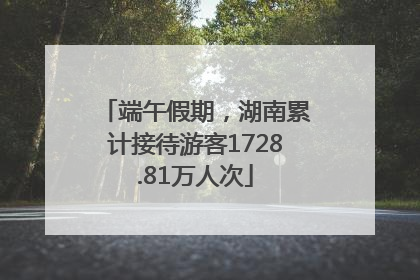 端午假期，湖南累计接待游客1728.81万人次