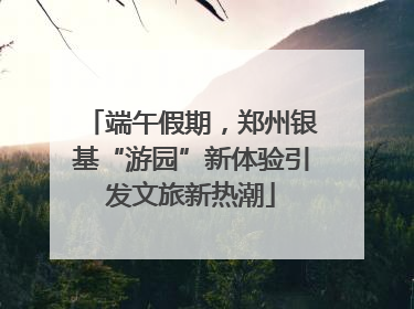 端午假期,郑州银基“游园”新体验引发文旅新热潮