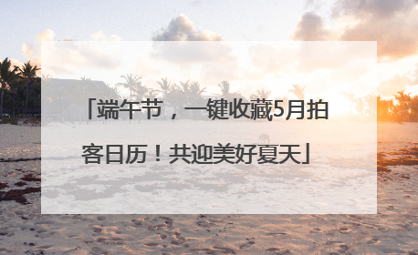 端午节，一键收藏5月拍客日历！共迎美好夏天