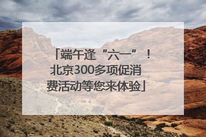 端午逢“六一”！北京300多项促消费活动等您来体验