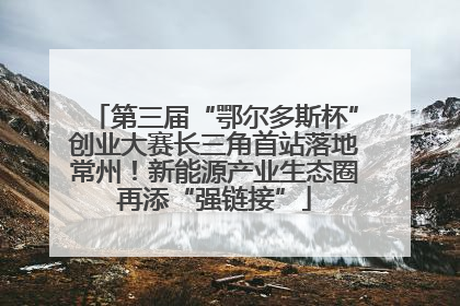 第三届“鄂尔多斯杯”创业大赛长三角首站落地常州！新能源产业生态圈再添“强链接”