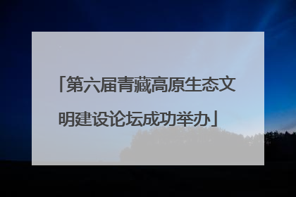 第六届青藏高原生态文明建设论坛成功举办
