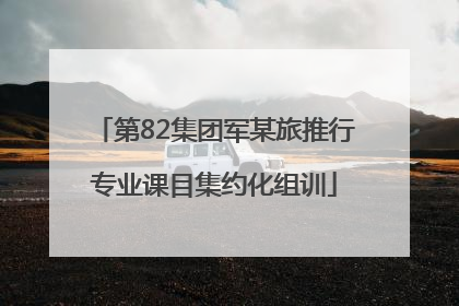 第82集团军某旅推行专业课目集约化组训