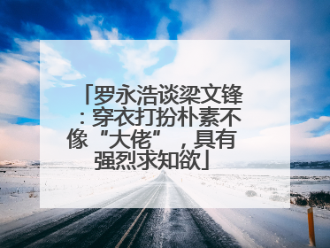 罗永浩谈梁文锋：穿衣打扮朴素不像“大佬”，具有强烈求知欲