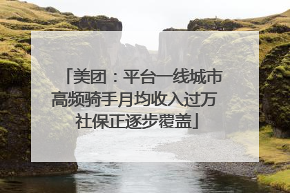 美团：平台一线城市高频骑手月均收入过万 社保正逐步覆盖