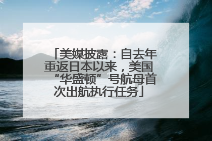 美媒披露：自去年重返日本以来，美国“华盛顿”号航母首次出航执行任务
